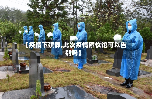 【疫情下殡葬,此次疫情殡仪馆可以告别吗】-第1张图片