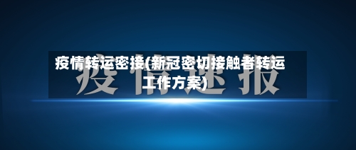疫情转运密接(新冠密切接触者转运工作方案)-第1张图片