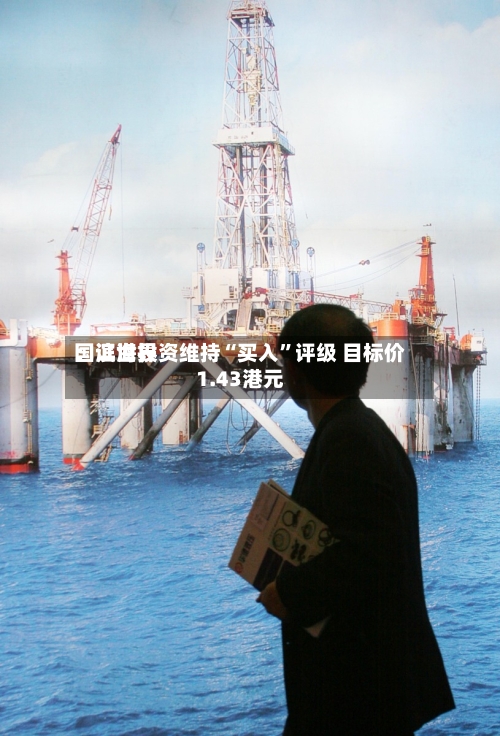 国证世界：滨海投资维持“买入	”评级 目标价1.43港元-第1张图片