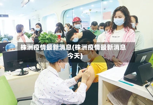 株洲疫情最新消息(株洲疫情最新消息今天)-第1张图片