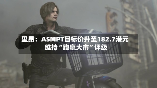 里昂：ASMPT目标价升至182.7港元 维持“跑赢大市”评级-第1张图片