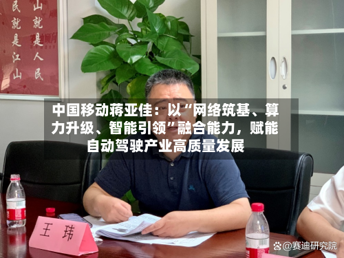 中国移动蒋亚佳：以“网络筑基、算力升级	、智能引领”融合能力	，赋能自动驾驶产业高质量发展-第1张图片