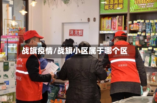 战旗疫情/战旗小区属于哪个区-第1张图片