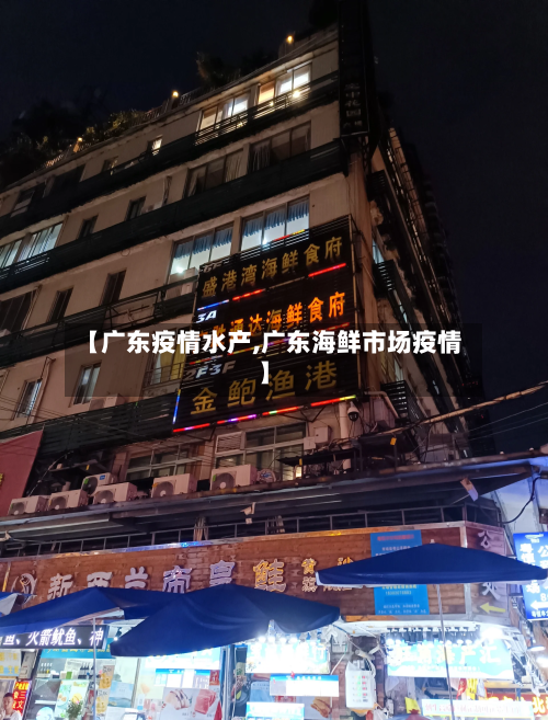 【广东疫情水产,广东海鲜市场疫情】-第1张图片