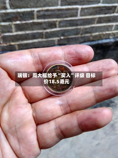 瑞银：周大福给予“买入	”评级 目标价18.5港元-第1张图片