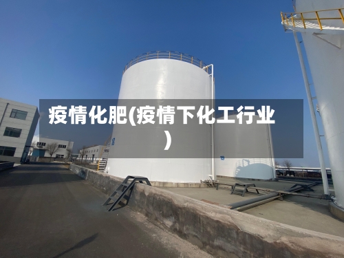 疫情化肥(疫情下化工行业)-第1张图片