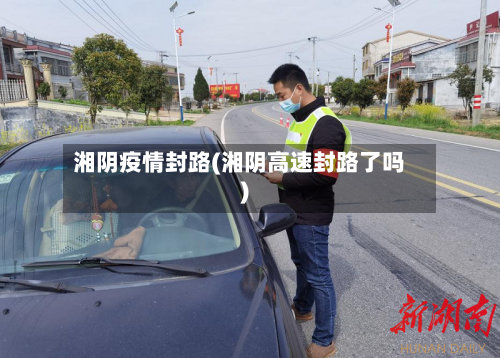 湘阴疫情封路(湘阴高速封路了吗)-第1张图片