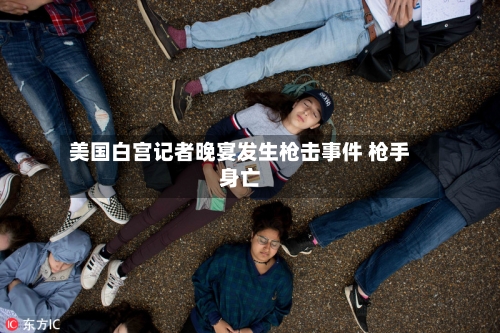 美国白宫记者晚宴发生枪击事件 枪手身亡-第1张图片