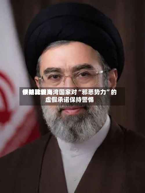 伊朗比较高领袖敦促海湾国家对“邪恶势力”的虚假承诺保持警惕-第1张图片