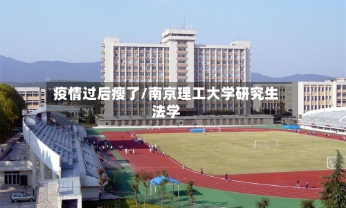 疫情过后瘦了/南京理工大学研究生法学-第1张图片