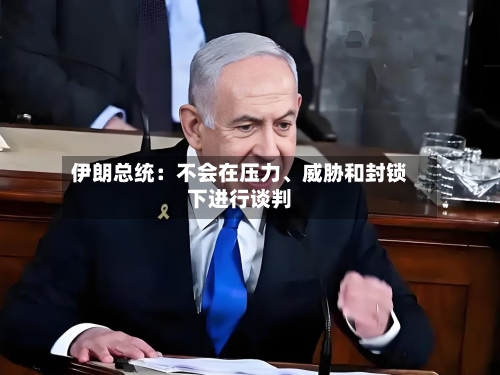 伊朗总统：不会在压力	、威胁和封锁下进行谈判-第1张图片