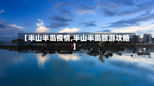 【半山半岛疫情,半山半岛旅游攻略】-第1张图片