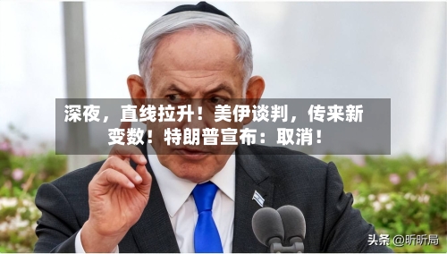 深夜	，直线拉升！美伊谈判，传来新变数！特朗普宣布：取消！-第1张图片