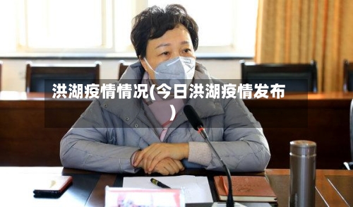 洪湖疫情情况(今日洪湖疫情发布)-第1张图片