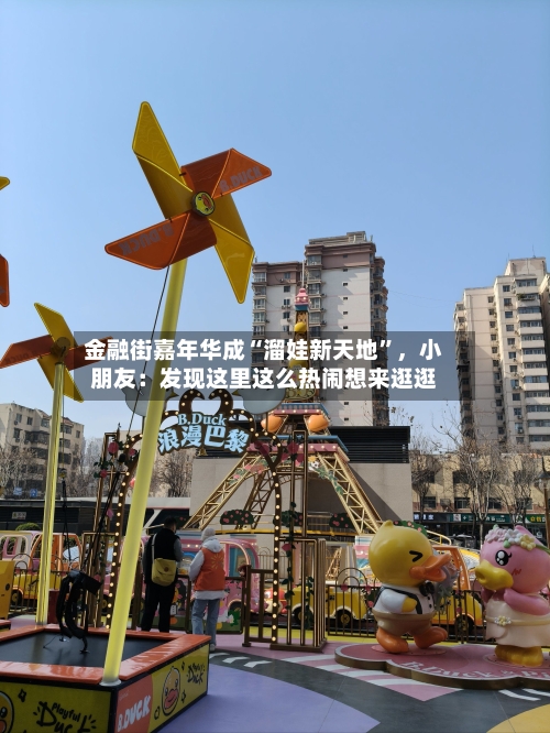 金融街嘉年华成“溜娃新天地”，小朋友：发现这里这么热闹想来逛逛-第1张图片