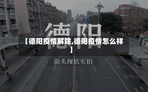 【德阳疫情解除,德阳疫情怎么样】-第1张图片