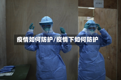 疫情如何防护/疫情下如何防护-第1张图片