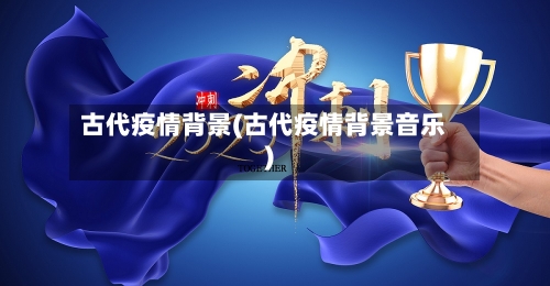 古代疫情背景(古代疫情背景音乐)-第1张图片