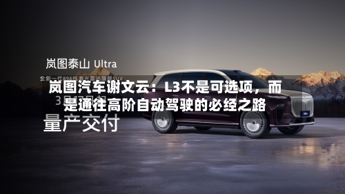 岚图汽车谢文云：L3不是可选项，而是通往高阶自动驾驶的必经之路-第1张图片