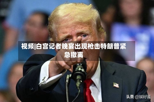 视频|白宫记者晚宴出现枪击特朗普紧急撤离-第1张图片