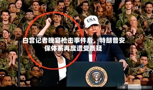 白宫记者晚宴枪击事件后，特朗普安保体系再度遭受质疑-第1张图片