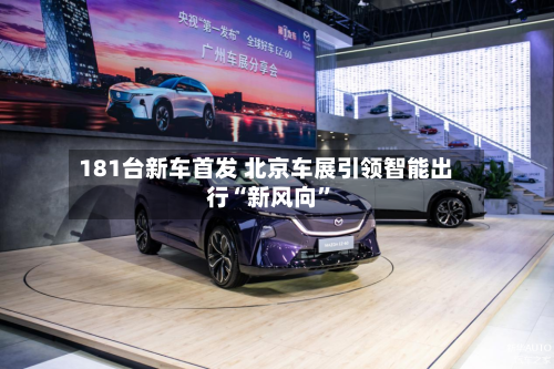 181台新车首发 北京车展引领智能出行“新风向”-第1张图片
