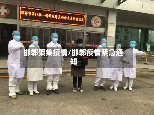 邯郸聚集疫情/邯郸疫情紧急通知-第1张图片