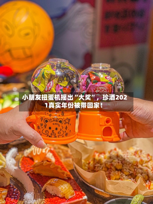 小朋友扭蛋机摇出“大奖	”	，珍酒2021真实年份被带回家！-第1张图片