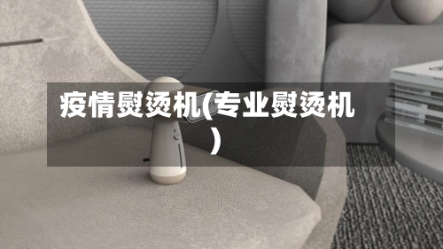 疫情熨烫机(专业熨烫机)-第1张图片
