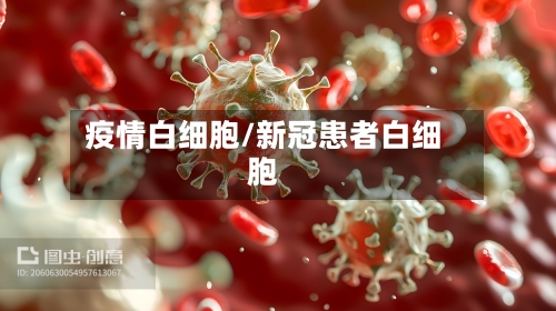 疫情白细胞/新冠患者白细胞-第1张图片