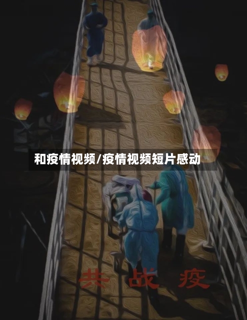 和疫情视频/疫情视频短片感动-第1张图片