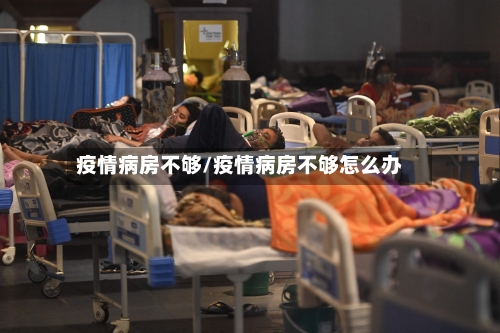 疫情病房不够/疫情病房不够怎么办-第1张图片