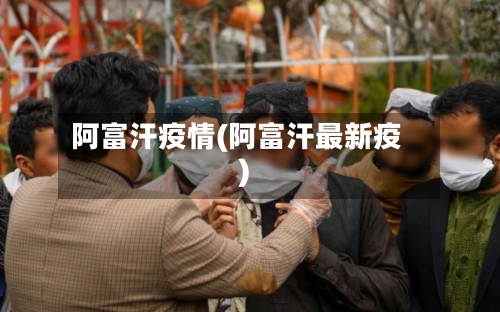 阿富汗疫情(阿富汗最新疫)-第1张图片