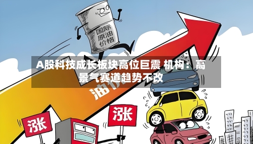 A股科技成长板块高位巨震 机构：高景气赛道趋势不改-第1张图片