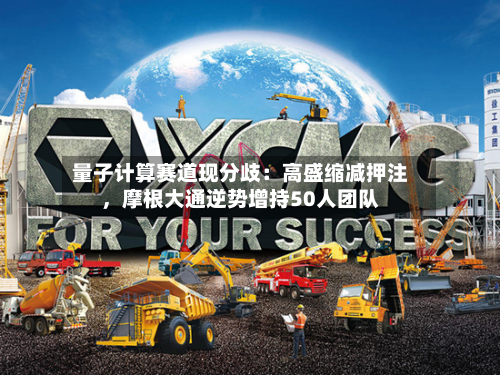 量子计算赛道现分歧：高盛缩减押注，摩根大通逆势增持50人团队-第1张图片