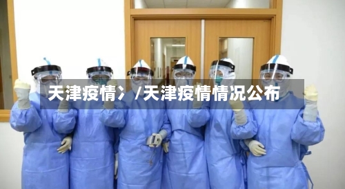 天津疫情冫/天津疫情情况公布-第1张图片