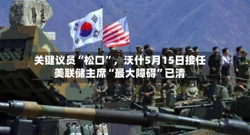 关键议员“松口”，沃什5月15日接任美联储主席“最大障碍	”已清-第1张图片