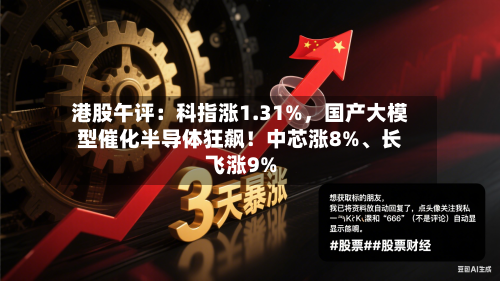 港股午评：科指涨1.31%，国产大模型催化半导体狂飙！中芯涨8%、长飞涨9%-第1张图片
