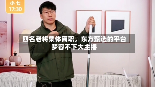 四名老将集体离职，东方甄选的平台梦容不下大主播-第1张图片