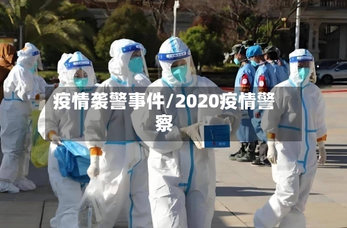 疫情袭警事件/2020疫情警察-第1张图片