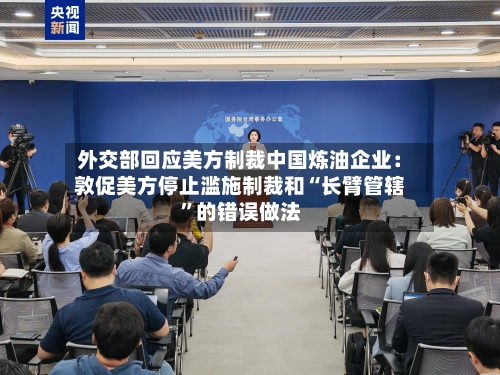 外交部回应美方制裁中国炼油企业：敦促美方停止滥施制裁和“长臂管辖”的错误做法-第1张图片