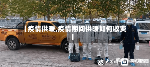 【疫情供暖,疫情期间供暖如何收费】-第1张图片