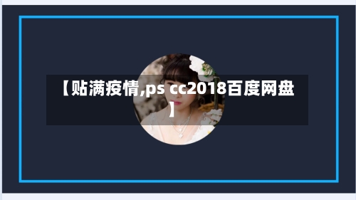 【贴满疫情,ps cc2018百度网盘】-第1张图片