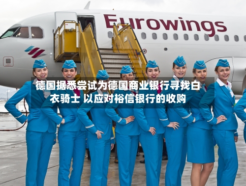 德国据悉尝试为德国商业银行寻找白衣骑士 以应对裕信银行的收购-第1张图片