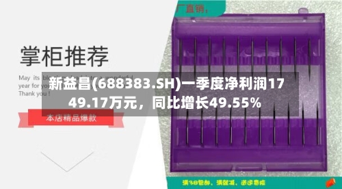 新益昌(688383.SH)一季度净利润1749.17万元，同比增长49.55%-第1张图片