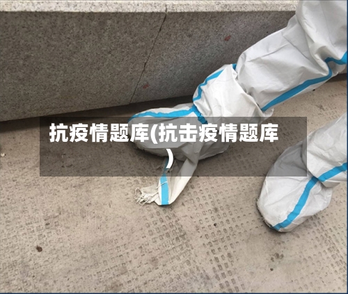 抗疫情题库(抗击疫情题库)-第1张图片