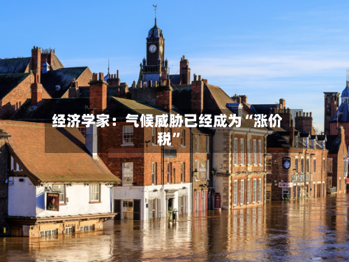 经济学家：气候威胁已经成为“涨价税”-第1张图片