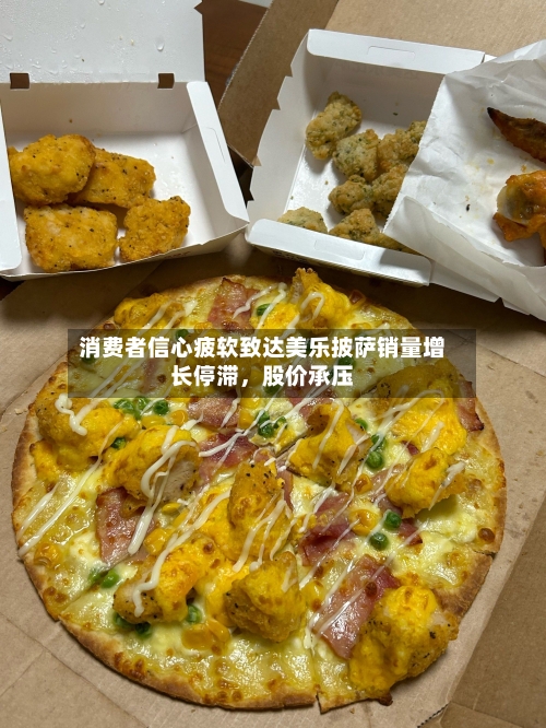消费者信心疲软致达美乐披萨销量增长停滞	，股价承压-第1张图片