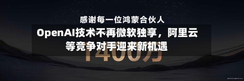 OpenAI技术不再微软独享，阿里云等竞争对手迎来新机遇-第1张图片