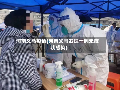 河南义马疫情(河南义马发现一例无症状感染)-第1张图片